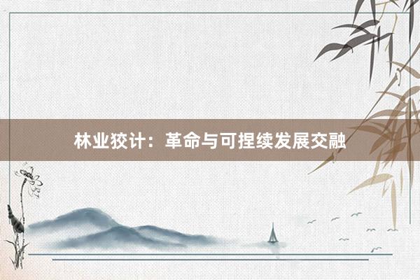 林业狡计：革命与可捏续发展交融
