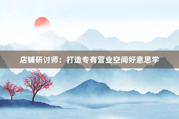 店铺研讨师：打造专有营业空间好意思学
