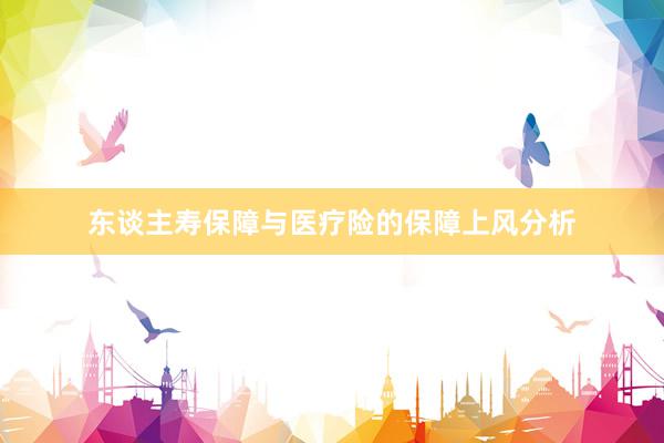 东谈主寿保障与医疗险的保障上风分析