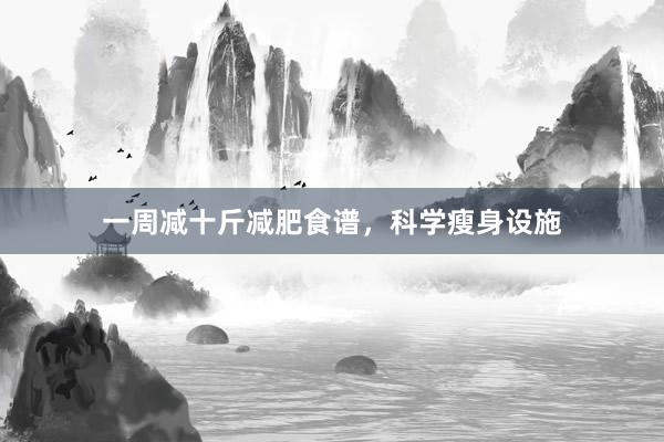 一周减十斤减肥食谱，科学瘦身设施