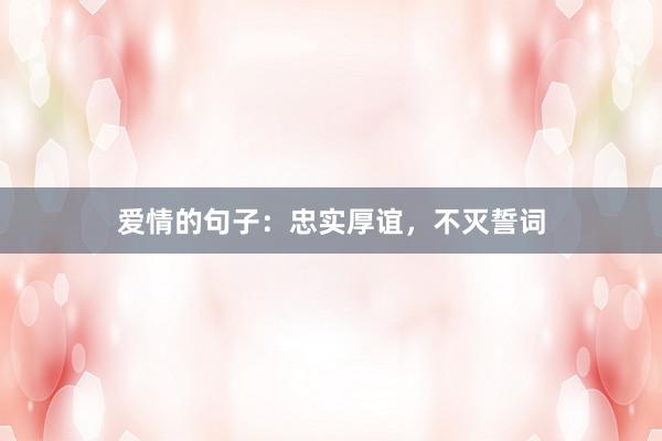 爱情的句子:忠实厚谊,不灭誓词